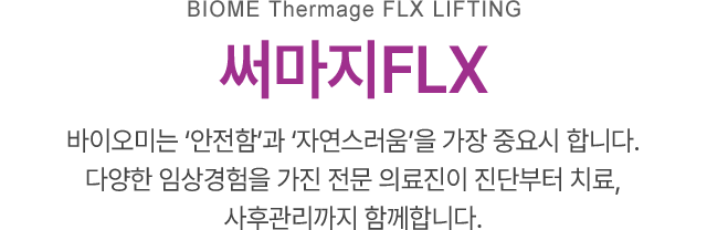 써마지FLX, 바이오미는 ‘안전함’과 ‘자연스러움’을 가장 중요시 합니다. 다양한 임상경험을 가진 전문 의료진이 진단부터 치료, 사후관리까지 함께합니다.