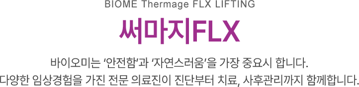 써마지FLX, 바이오미는 ‘안전함’과 ‘자연스러움’을 가장 중요시 합니다. 다양한 임상경험을 가진 전문 의료진이 진단부터 치료, 사후관리까지 함께합니다.